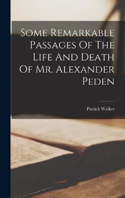 Some Remarkable Passages Of The Life And Death Of Mr. Alexander Peden