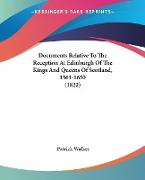 Documents Relative To The Reception At Edinburgh Of The Kings And Queens Of Scotland, 1561-1650 (1822)