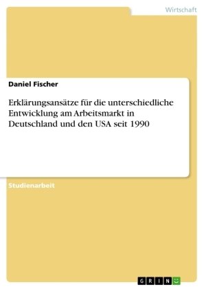 Erklärungsansätze für die unterschiedliche Entwicklung am Arbeitsmarkt in Deutschland und den USA seit 1990