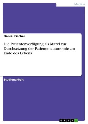 Die Patientenverfügung als Mittel zur Durchsetzung der Patientenautonomie am Ende des Lebens