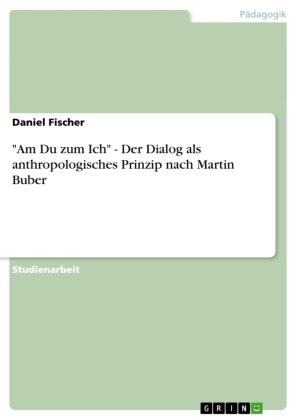 'Am Du zum Ich' - Der Dialog als anthropologisches Prinzip nach Martin Buber